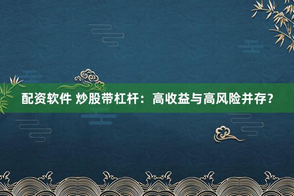 配资软件 炒股带杠杆：高收益与高风险并存？