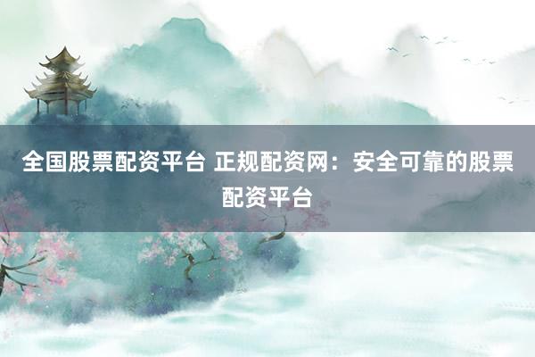 全国股票配资平台 正规配资网：安全可靠的股票配资平台