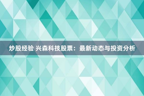 炒股经验 兴森科技股票：最新动态与投资分析