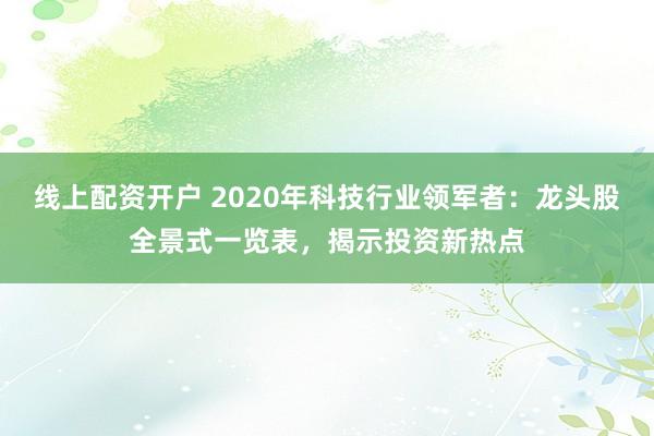 线上配资开户 2020年科技行业领军者：龙头股全景式一览表，揭示投资新热点