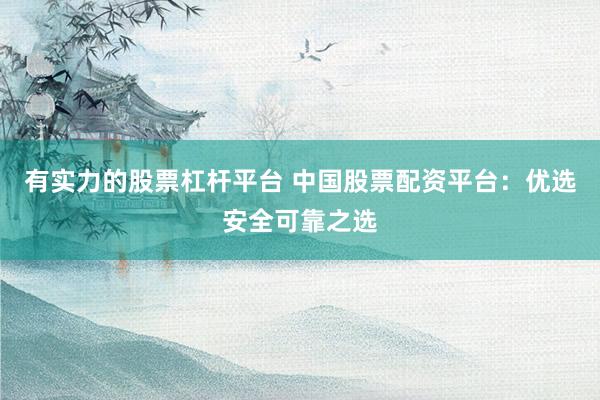 有实力的股票杠杆平台 中国股票配资平台：优选安全可靠之选