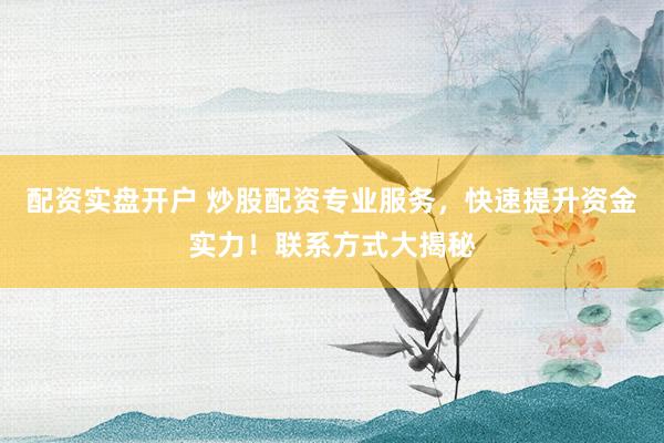 配资实盘开户 炒股配资专业服务，快速提升资金实力！联系方式大揭秘