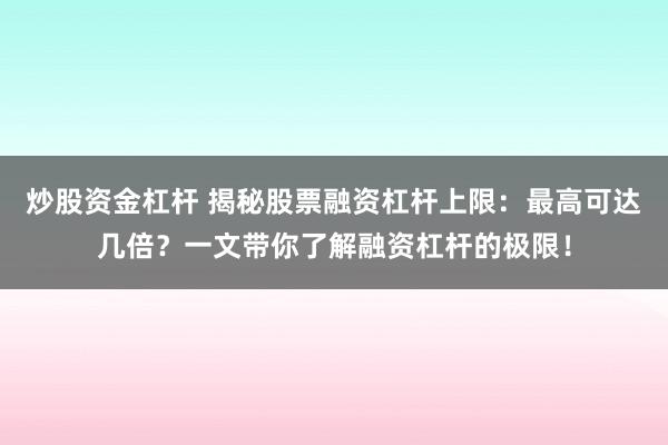炒股资金杠杆 揭秘股票融资杠杆上限：最高可达几倍？一文带你了解融资杠杆的极限！
