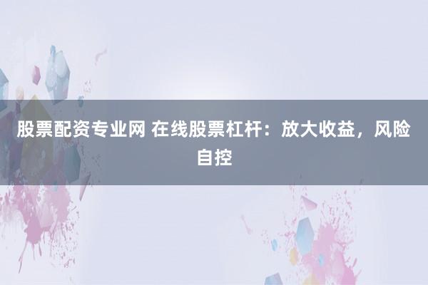 股票配资专业网 在线股票杠杆：放大收益，风险自控