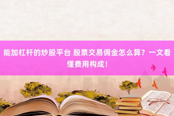 能加杠杆的炒股平台 股票交易佣金怎么算？一文看懂费用构成！