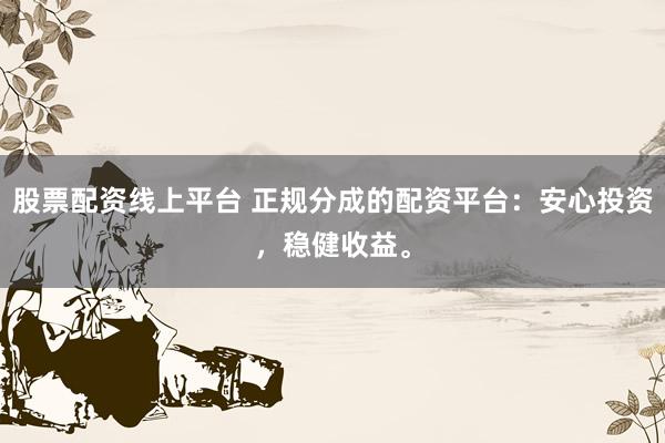 股票配资线上平台 正规分成的配资平台：安心投资，稳健收益。