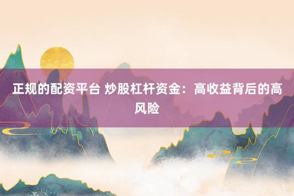 正规的配资平台 炒股杠杆资金：高收益背后的高风险