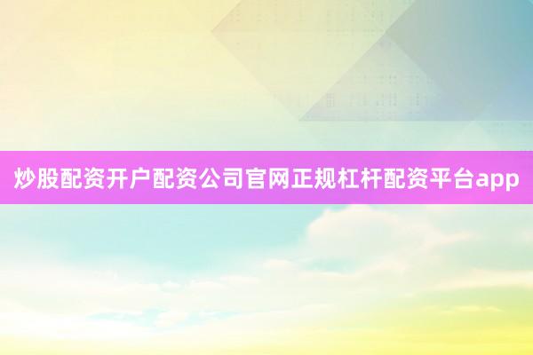 炒股配资开户配资公司官网正规杠杆配资平台app
