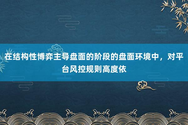 在结构性博弈主导盘面的阶段的盘面环境中，对平台风控规则高度依