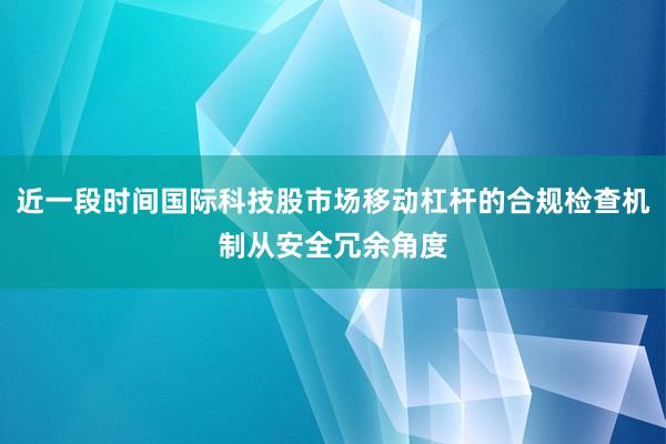 近一段时间国际科技股市场移动杠杆的合规检查机制从安全冗余角度