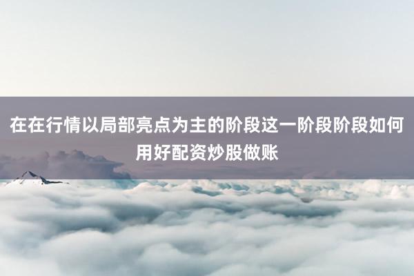在在行情以局部亮点为主的阶段这一阶段阶段如何用好配资炒股做账