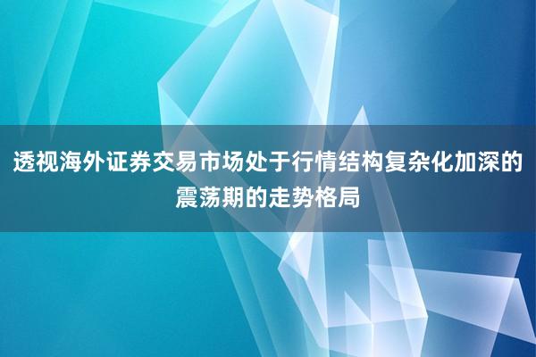 透视海外证券交易市场处于行情结构复杂化加深的震荡期的走势格局