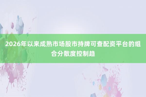 2026年以来成熟市场股市持牌可查配资平台的组合分散度控制趋