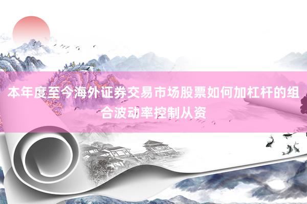 本年度至今海外证券交易市场股票如何加杠杆的组合波动率控制从资