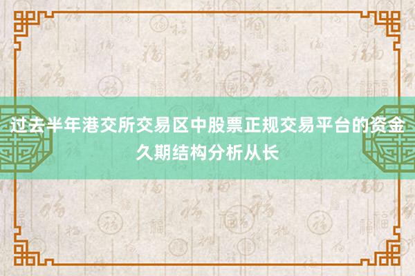 过去半年港交所交易区中股票正规交易平台的资金久期结构分析从长