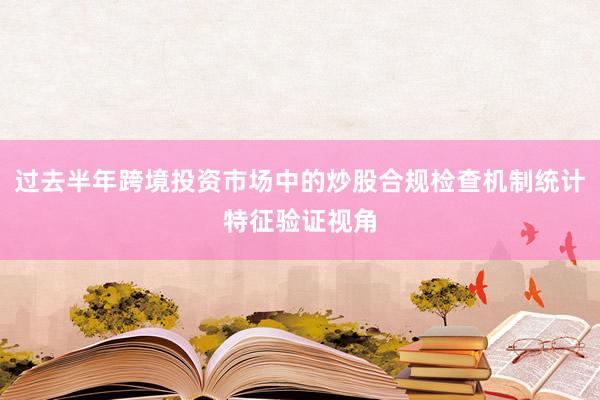 过去半年跨境投资市场中的炒股合规检查机制统计特征验证视角