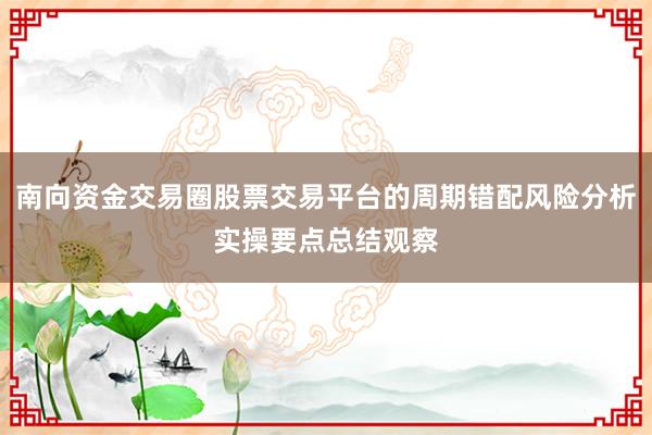 南向资金交易圈股票交易平台的周期错配风险分析实操要点总结观察