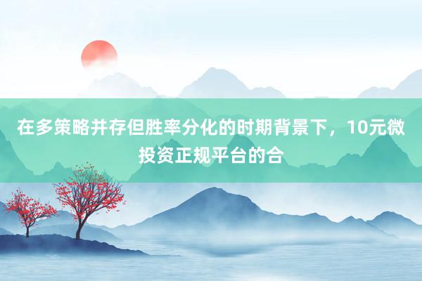 在多策略并存但胜率分化的时期背景下，10元微投资正规平台的合