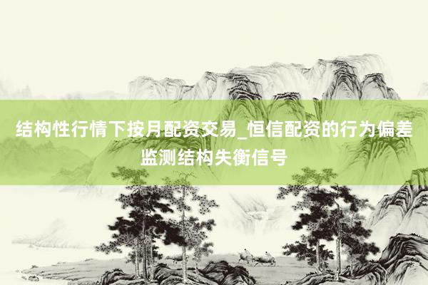 结构性行情下按月配资交易_恒信配资的行为偏差监测结构失衡信号