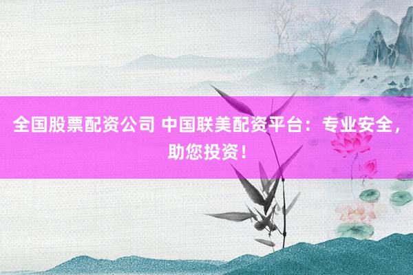 全国股票配资公司 中国联美配资平台：专业安全，助您投资！