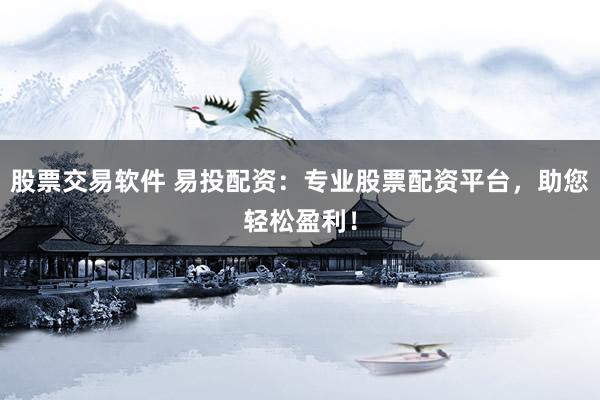 股票交易软件 易投配资：专业股票配资平台，助您轻松盈利！