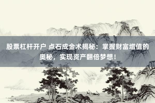 股票杠杆开户 点石成金术揭秘：掌握财富增值的奥秘，实现资产翻倍梦想！