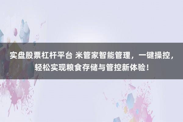 实盘股票杠杆平台 米管家智能管理，一键操控，轻松实现粮食存储与管控新体验！
