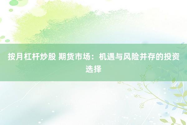 按月杠杆炒股 期货市场：机遇与风险并存的投资选择