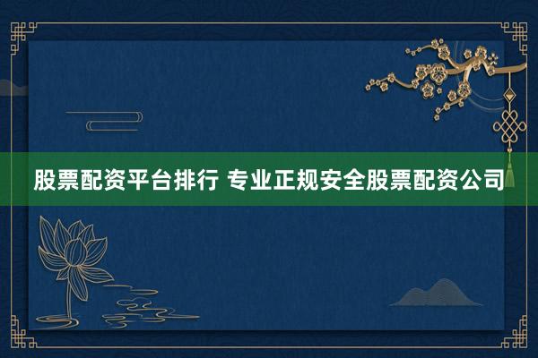 股票配资平台排行 专业正规安全股票配资公司