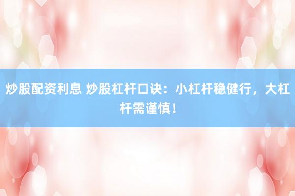 炒股配资利息 炒股杠杆口诀：小杠杆稳健行，大杠杆需谨慎！
