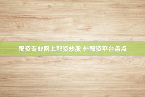 配资专业网上配资炒股 外配资平台盘点