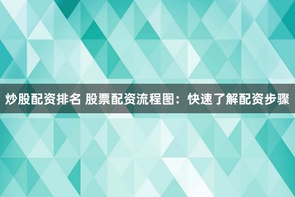 炒股配资排名 股票配资流程图：快速了解配资步骤