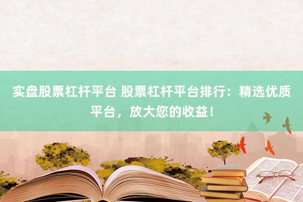 实盘股票杠杆平台 股票杠杆平台排行：精选优质平台，放大您的收益！