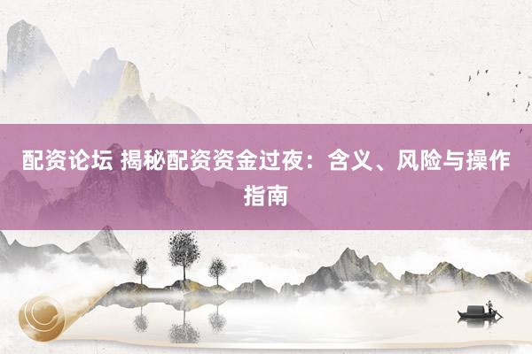 配资论坛 揭秘配资资金过夜：含义、风险与操作指南