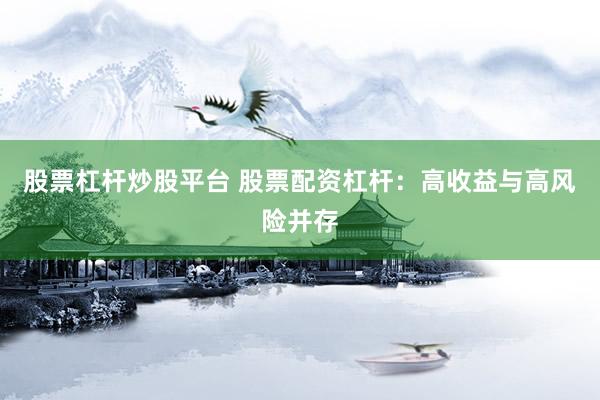 股票杠杆炒股平台 股票配资杠杆：高收益与高风险并存