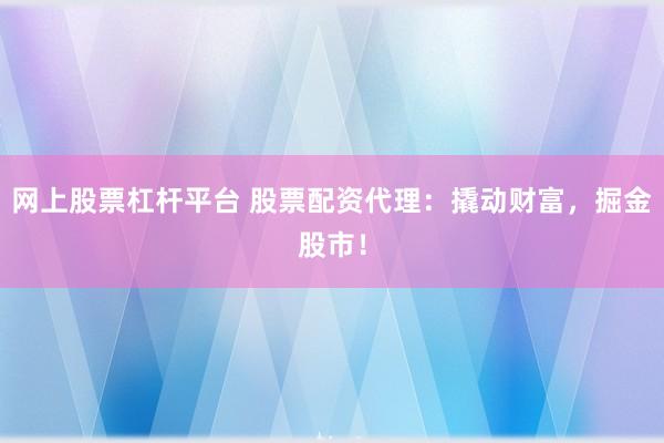 网上股票杠杆平台 股票配资代理：撬动财富，掘金股市！