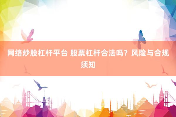 网络炒股杠杆平台 股票杠杆合法吗？风险与合规须知