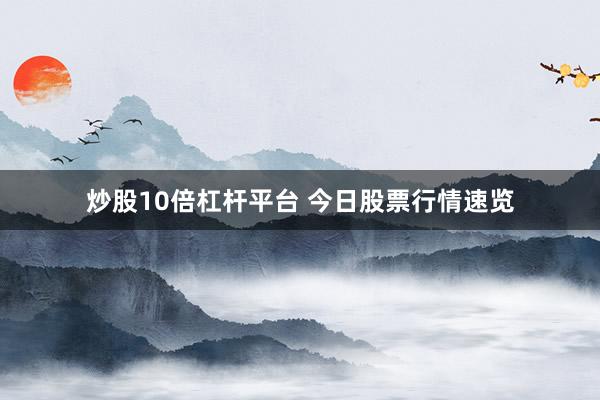 炒股10倍杠杆平台 今日股票行情速览