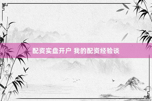 配资实盘开户 我的配资经验谈