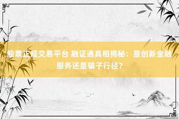 股票正规交易平台 融证通真相揭秘：是创新金融服务还是骗子行径？