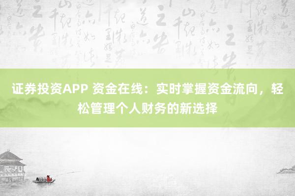 证券投资APP 资金在线：实时掌握资金流向，轻松管理个人财务的新选择