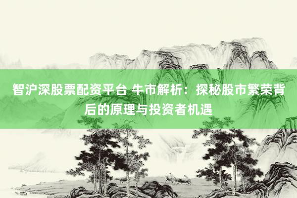 智沪深股票配资平台 牛市解析：探秘股市繁荣背后的原理与投资者机遇