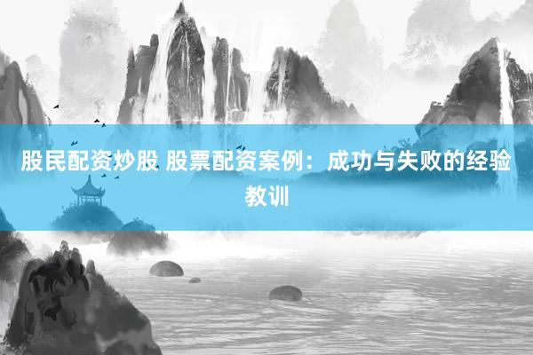 股民配资炒股 股票配资案例：成功与失败的经验教训